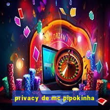 privacy de mc pipokinha